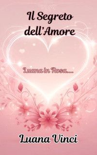 Vinci, Luana — Il segreto dell'amore: Due colleghi di lavoro si innamorano mentre risolvono un mistero aziendale. (Luana in rosa....) (Italian Edition)