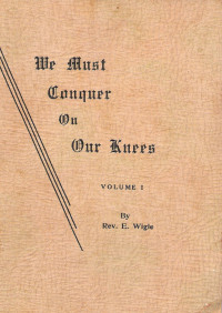 Rev. E. Wigle [Wigle, Rev. E.] — We Must Conquer on Our Knees, Volume 1