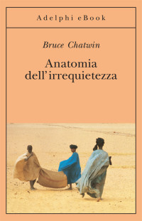 Bruce Chatwin [Chatwin, Bruce] — Anatomia dell’irrequietezza