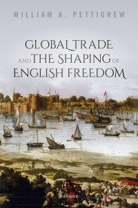 William A. Pettigrew — Global Trade and the Shaping of English Freedom