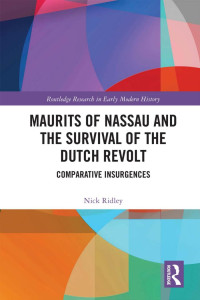 Nick Ridley — Maurits of Nassau and the Survival of the Dutch Revolt; Comparative Insurgences