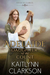 Kaitlynn Clarkson — Adelaide: Daughter Of The Count (House Of Clare Book 3)