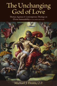 Michael J. Dodds O.P. — The Unchanging God of Love: Thomas Aquinas and Contemporary Theology on Divine Immutability (Second Edition)