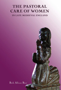 Barr, Beth Allison. — Pastoral Care of Women in Late Medieval England