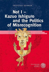 Franziska Quabeck — Not I - Kazuo Ishiguro and the Politics of Misrecognition (Anglistische Forschungen, 476)