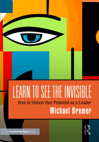 Michael Bremer — Learn to See the Invisible: How to Unlock Your Potential as a Leader