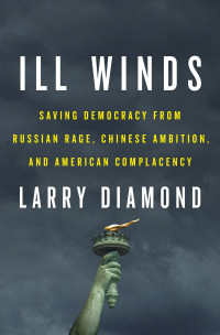 Larry Diamond — Ill Winds: Saving Democracy from Russian Rage, Chinese Ambition, and American Complacency