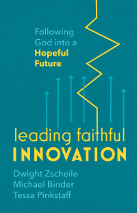 Dwight Zscheile;Michael Binder;Tessa Pinkstaff; & Michael Binder & Tessa Pinkstaff — Leading Faithful Innovation: Following God into a Hopeful Future