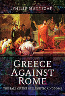 Matyszak, Philip — Greece Against Rome: The Fall of the Hellenistic Kingdoms 250–31 BC