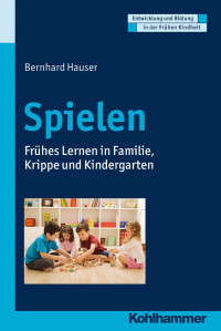 Bernhard Hauser — Spielen: Frühes Lernen in Familie, Krippe und Kindergarten