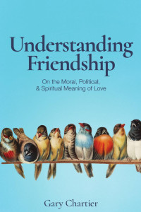 Gary Chartier — Understanding Friendship: On the Moral, Political, and Spiritual Meaning of Love