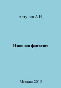 Александр Иванович Алтунин — Изящная фантазия