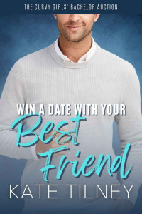 Tilney, Kate — Win a Date with Your Best Friend: A Steamy Friends to Lovers Romance Short (The Curvy Girls’ Bachelor Auction)