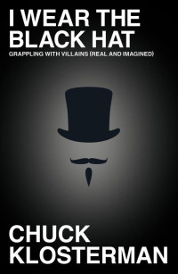 Chuck Klosterman — I Wear the Black Hat: Grappling With Villains (Real and Imagined)
