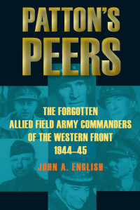 John A. English — Patton's Peers: The Forgotten Allied Field Army Commanders Of The Western Front, 1944-45