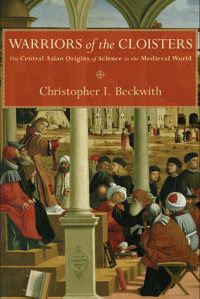 Christopher I. Beckwith — Warriors of the Cloisters: The Central Asian Origins of Science in the Medieval World