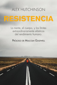 Alex Hutchinson — Resistencia: La mente, el cuerpo, y los límites extraordinariamente elásticos del rendimiento humano