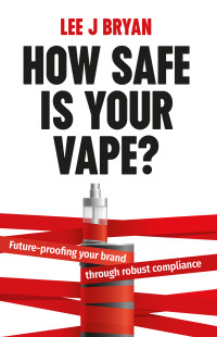 Bryan, Lee — How Safe Is Your Vape?: Future-proofing your brand through robust compliance