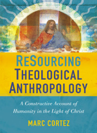 Marc Cortez; — ReSourcing Theological Anthropology