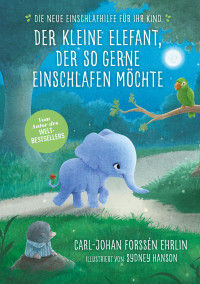 Ehrlin, Carl-Johan Forssen — Der kleine Elefant, der so gerne einschlafen möchte · Die neue Einschlafhilfe für ihr Kind