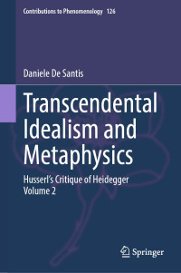 Daniele De Santis — Transcendental Idealism and Metaphysics: Husserl’s Critique of Heidegger. Volume 2