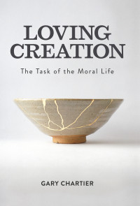 Gary Chartier; — Loving Creation: The Task of the Moral Life