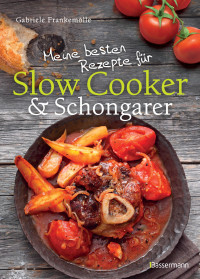 Frankemölle, Gabi — Meine besten Rezepte für Slow Cooker und Schongarer · Langsam kochen für mehr Geschmack