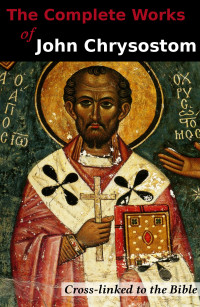 John Chrysostom — The Complete Works of John Chrysostom (36 Books): Cross-linked to the Bible