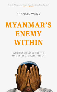 Francis Wade — Myanmar's Enemy Within