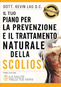 Dott Kevin Lau & Katia Rabacchi & Ivan Abbaco — Il tuo piano per la prevenzione e il trattamento naturale della scoliosi: La salute nelle tue mani (Italian Edition)