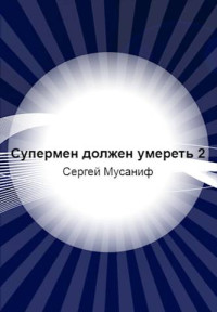 Сергей Мусаниф — Супермен должен умереть 2