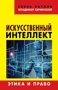 Елена Сергеевна Ларина & Владимир Семенович Овчинский — Искусственный интеллект. Этика и право