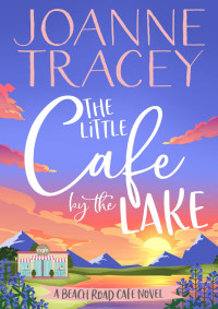 Joanne Tracey — The Little Cafe by the Lake. A Beach Road Cafe Novel