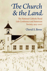 David S. Bovee — The Church and the Land: The National Catholic Rural Life Conference and American Society, 1923-2007