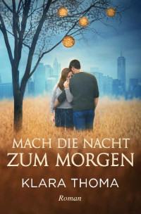 Klara Thoma — Mach die Nacht zum Morgen (German Edition)