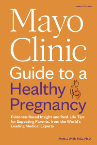 Myra J. Wick — Mayo Clinic Guide to a Healthy Pregnancy: Evidence-Based Insight and Real-Life Tips for Expecting Parents, from the World’s Leading Medical Experts