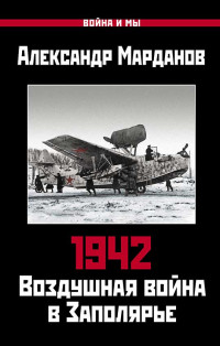 Александр Александрович Марданов — 1942. Воздушная война в Заполярье. Книга первая (1 января – 30 июня)