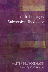 Walter Brueggemann;K. C. Hanson; & K. C. Hanson — Truth-Telling As Subversive Obedience