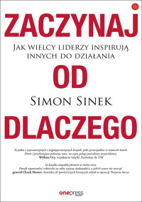 Simon Sinek — Zaczynaj od DLACZEGO. Jak wielcy liderzy inspirują innych do działania