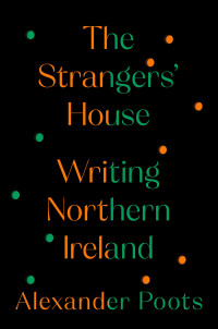Alexander Poots — The Strangers' House: Writing Northern Ireland
