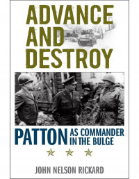 John Rickard — Advance and Destroy: Patton as Commander in the Bulge