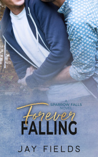 Jay Fields — Forever Falling (Sparrow Falls Book 4) MM