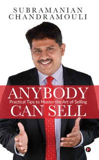 Subramanian Chandramouli [Chandramouli, Subramanian] — Anybody Can Sell : Practical Tips to Master the Art of Selling