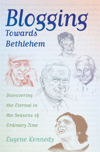 Eugene Kennedy — Blogging Towards Bethlehem: Discovering the Eternal in the Seasons of Ordinary Time