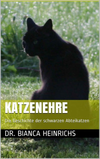 Dr. Bianca Heinrichs [Heinrichs, Dr. Bianca] — Katzenehre: Die Geschichte der schwarzen Abteikatzen (German Edition)