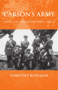 Timothy Bowman — Carson's army: The Ulster Volunteer Force, 1910–22