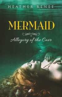 Heather Renee — 2 - Mermaid: Allegory of the Cave