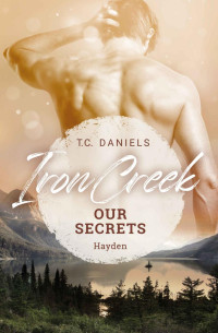 T. C. Daniels — Our Secrets - Hayden (Iron Creek 1)
