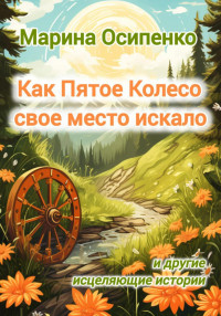 Марина Осипенко — Как Пятое Колесо свое место искало и другие исцеляющие истории