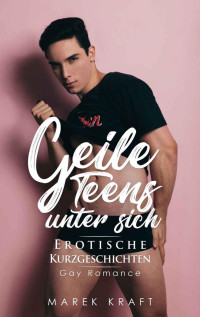 Marek Kraft — Geile Teens Unter Sich: Erotische Kurzgeschichten